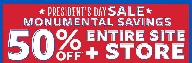 President's Day Sale | Monumental savings | 50% off* entire site + store