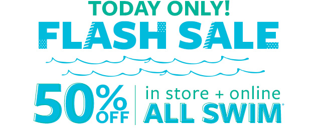 Today only! Flash sale | 50% off in store + online all swim*