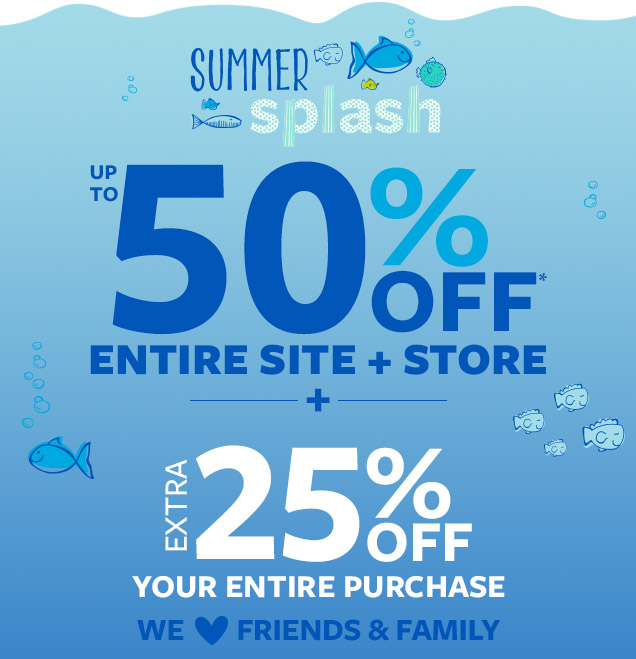Summer splash | Up to 50% off* entire site + store | + extra 25% off your entire purchase | We love friends & family