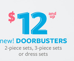 $12 and up new! Doorbusters | 2-piece sets, 3-piece sets or dress sets.
