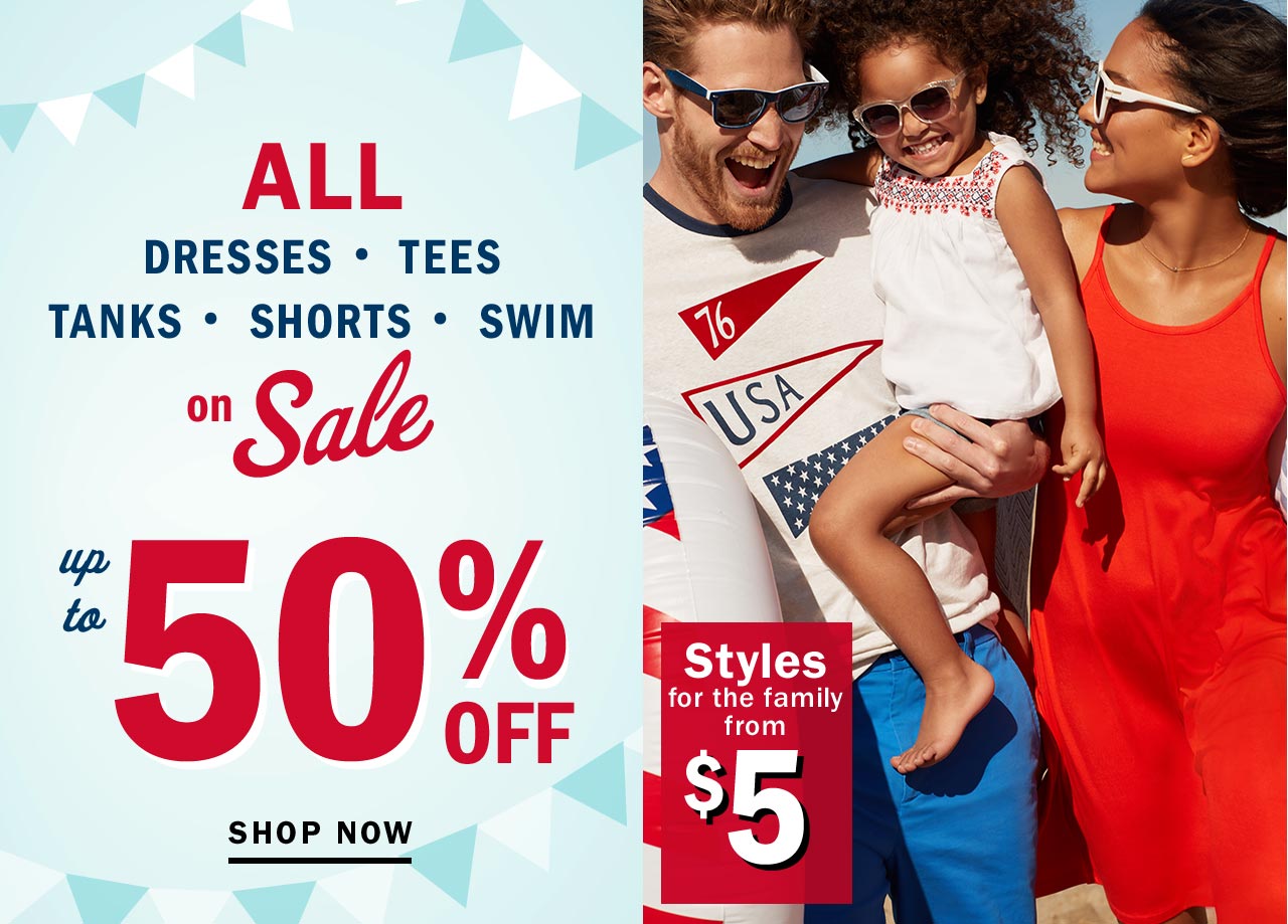 ALL DRESSES, TEES, TANKS, SHORTS, SWIM on sale up to 50% OFF. SHOP NOW. Styles for the family from $5